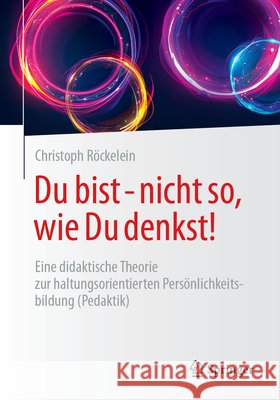 Du Bist - Nicht So, Wie Du Denkst!: Eine Didaktische Basistheorie Der Haltungsorientierten Pers?nlichkeitsbildung (Pedaktik) Christoph R?ckelein 9783658482305 Springer