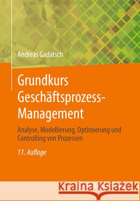 Grundkurs Gesch?ftsprozess-Management: Analyse, Modellierung, Optimierung Und Controlling Von Prozessen Andreas Gadatsch 9783658482732