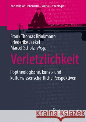 Verletzlichkeit: Poptheologische, Kunst- Und Kulturwissenschaftliche Perspektiven Frank Thomas Brinkmann Friederike Jaekel Marcel Scholz 9783658483067