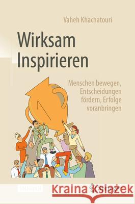 Wirksam Inspirieren: Menschen Bewegen, Entscheidungen F?rdern, Erfolge Voranbringen Vaheh Khachatouri 9783658483678 Springer
