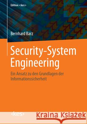 Security-System Engineering: Ein Ansatz Zu Den Grundlagen Der Informationssicherheit Bernhard Barz 9783658484583 Springer Vieweg
