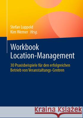 Workbook Location-Management: 30 Praxisbeispiele F?r Den Erfolgreichen Betrieb Von Veranstaltungs-Centren Stefan Luppold Kim Werner 9783658484682