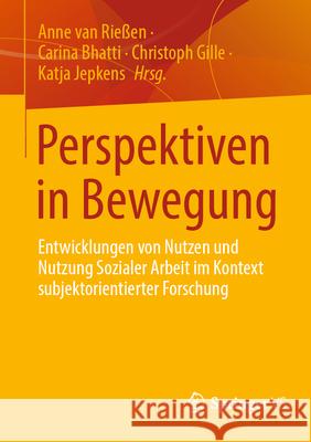 Perspektiven in Bewegung: Entwicklung Von Nutzen Und Nutzung Sozialer Arbeit Im Kontext Subjektorientierter Forschung Anne Va Carina Bhatti Christoph Gille 9783658484941