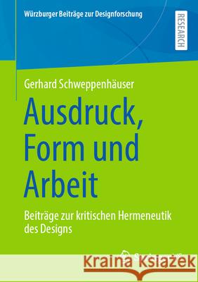 Ausdruck, Form Und Arbeit: Beitr?ge Zur Kritischen Hermeneutik Des Designs Gerhard Schweppenh?user 9783658485078