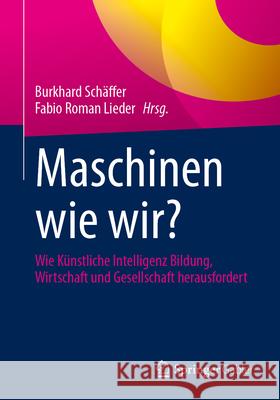 Maschinen Wie Wir?: Wie K?nstliche Intelligenz Bildung, Wirtschaft Und Gesellschaft Herausfordert Burkhard Sch?ffer Fabio Roman Lieder 9783658485214 Springer Gabler