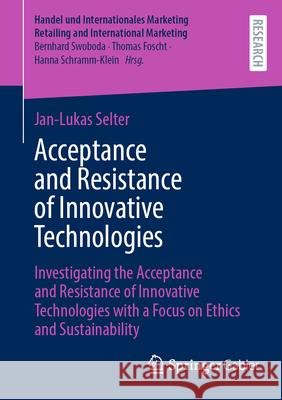 Acceptance and Resistance of Innovative Technologies: Investigating the Acceptance and Resistance of Innovative Technologies with a Focus on Ethics an Jan-Lukas Selter 9783658485931