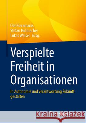 Verspielte Freiheit in Organisationen: In Autonomie Und Verantwortung Zukunft Gestalten Olaf Geramanis Stefan Hutmacher Lukas Walser 9783658486259 Springer Gabler