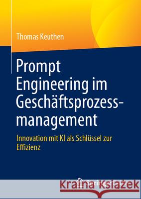 Prompt Engineering Im Gesch?ftsprozessmanagement: Innovation Mit KI ALS Schl?ssel Zur Effizienz Thomas Keuthen 9783658486754 Springer Gabler