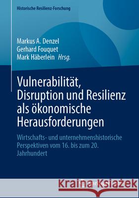 Vulnerabilit?t, Disruption Und Resilienz ALS ?konomische Herausforderungen: Wirtschafts- Und Unternehmenshistorische Perspektiven Vom 16. Bis Zum 20. Markus A. Denzel Gerhard Fouquet Mark H?berlein 9783658486853 Springer Gabler