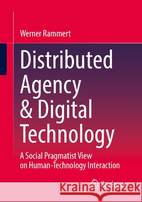 Distributed Agency & Digital Technology: A Social Pragmatist View on Human-Technology Interaction Werner Rammert 9783658487867 Springer