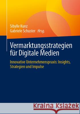 Vermarktungsstrategien F?r Digitale Medien: Innovative Unternehmenspraxis: Insights, Strategien Und Impulse Sibylle Kunz Gabriele Schuster 9783658487959 Springer Gabler