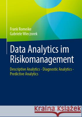 Data Analytics Im Risikomanagement: Descriptive Analytics - Diagnostic Analytics - Predictive Analytics Frank Romeike Gabriele Wieczorek 9783658488420 Springer Gabler
