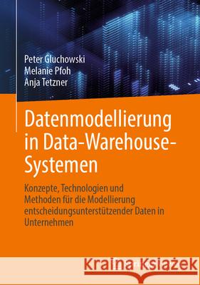 Datenmodellierung in Data-Warehouse-Systemen: Konzepte, Technologien Und Methoden F?r Die Modellierung Entscheidungsunterst?tzender Daten in Unternehm Peter Gluchowski Melanie Pfoh Anja Tetzner 9783658488475 Springer Vieweg