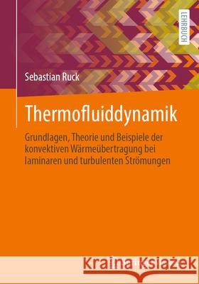 Thermofluiddynamik: Grundlagen, Theorie Und Beispiele Der Konvektiven W?rme?bertragung Bei Laminaren Und Turbulenten Str?mungen Sebastian Ruck 9783658488819 Springer Vieweg
