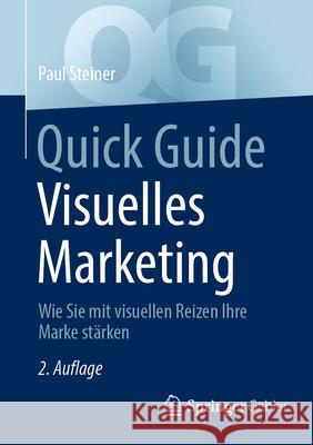 Quick Guide Visuelles Marketing: Wie Sie Mit Visuellen Reizen Ihre Marke St?rken Paul Steiner 9783658488994 Springer Gabler