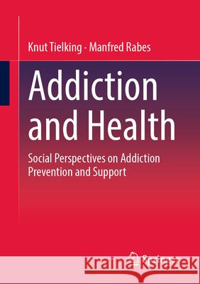Addiction and Health: Social Perspectives on Addiction Prevention and Support Knut Tielking Manfred Rabes 9783658489052 Springer