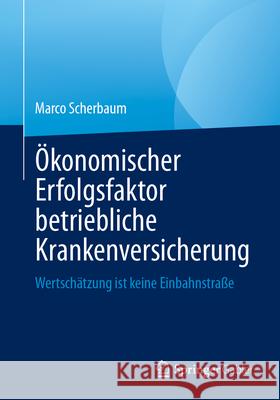 ?konomischer Erfolgsfaktor Betriebliche Krankenversicherung: Wertsch?tzung Ist Keine Einbahnstra?e Marco Scherbaum 9783658489236