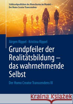 Grundpfeiler Der Realit?tsbildung - Das Wahrnehmende Selbst: Der Homo Creator Transcendens III J?rgen Rippel Kristina Rippel 9783658489847 Springer Gabler