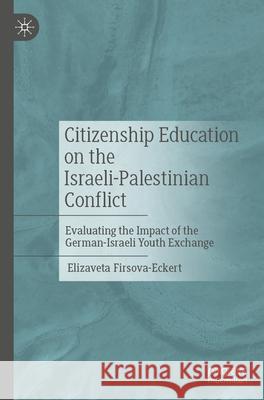 Citizenship Education on the Israeli-Palestinian Conflict: Evaluating the Impact of the German-Israeli Youth Exchange Elizaveta Firsova-Eckert 9783658489939 Palgrave MacMillan
