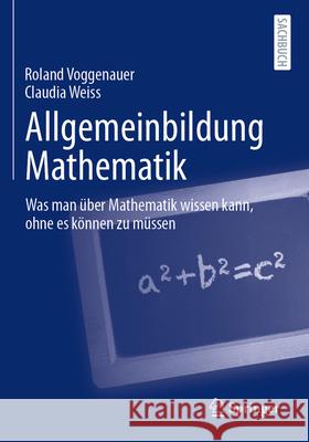 Allgemeinbildung Mathematik: Was Man ?ber Mathematik Wissen Kann, Ohne Es K?nnen Zu M?ssen Roland Voggenauer Claudia Weiss 9783658489960 Springer