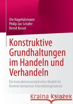 Konstruktive Grundhaltungen Im Handeln Und Verhandeln: Ein Transaktionsanalytisches Modell Im Kontext Komplexer Interaktionsprozesse Ute Hageh?lsmann Philip Jan Sch?fer Bernd Kessel 9783658490423 Springer