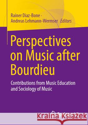 Perspectives on Music After Bourdieu: Contributions from Music Education and Sociology of Music Rainer Diaz-Bone Andreas Lehmann-Wermser 9783658491444 Springer vs
