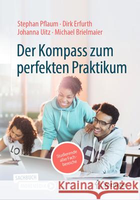 Der Kompass Zum Perfekten Praktikum Oder Zum Perfekten Werkvertrag: Ein Experiential Learning-Handbuch F?r Studierende Aller Fachbereiche Stephan Pflaum Johanna Uitz Michael Brielmaier 9783658492229