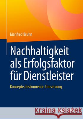 Nachhaltigkeit ALS Erfolgsfaktor F?r Dienstleister: Konzepte, Instrumente, Umsetzung Manfred Bruhn 9783658492243