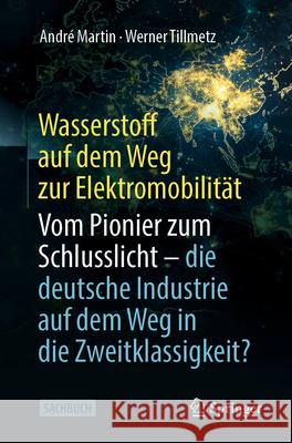 Wasserstoff Auf Dem Weg Zur Elektromobilit?t: Vom Pionier Zum Schlusslicht - Die Deutsche Industrie Auf Dem Weg in Die Zweitklassigkeit? Andr? Martin Werner Tillmetz 9783658492304 Springer