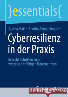 Cyberresilienz in Der PRAXIS: In Sechs Schritten Zum Widerstandsf?higen Unternehmen Sascha Maier Sandra Aengenheyster 9783658492366 Springer Gabler
