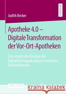 Apotheke 4.0 - Digitale Transformation Der Vor-Ort-Apotheken: Eine Empirische Analyse Der Digitalisierungsakzeptanz Und Deren Einflussfaktoren Judith Becker 9783658492700