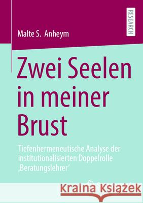 Zwei Seelen in Meiner Brust: Tiefenhermeneutische Analyse Der Institutionalisierten Doppelrolle 'Beratungslehrer' Malte S. Anheym 9783658493219 Springer vs