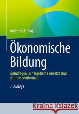 ?konomische Bildung: Grundlagen, Synergetische Ans?tze Und Digitale Lernformate Andreas Liening 9783658493257