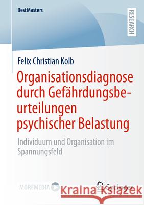 Organisationsdiagnose Durch Gef?hrdungsbeurteilungen Psychischer Belastung: Individuum Und Organisation Im Spannungsfeld Felix Christian Kolb 9783658493455 Springer