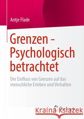 Grenzen - Psychologisch Betrachtet: Der Einfluss Von Grenzen Auf Das Menschliche Erleben Und Verhalten Antje Flade 9783658493721 Springer