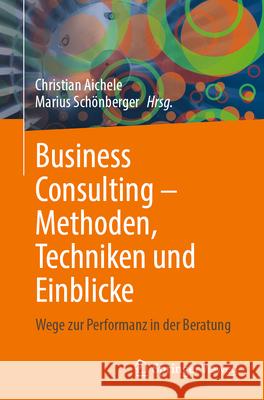 Business Consulting - Methoden, Techniken Und Einblicke: Wege Zur Performanz in Der Beratung Christian Aichele Marius Sch?nberger 9783658493899 Springer Vieweg