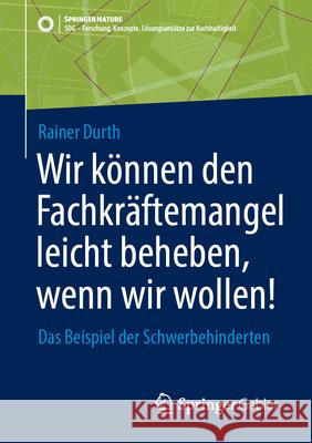 Wir K?nnen Den Fachkr?ftemangel Leicht Beheben, Wenn Wir Wollen!: Das Beispiel Der Schwerbehinderten Rainer Durth 9783658494513 Springer Gabler