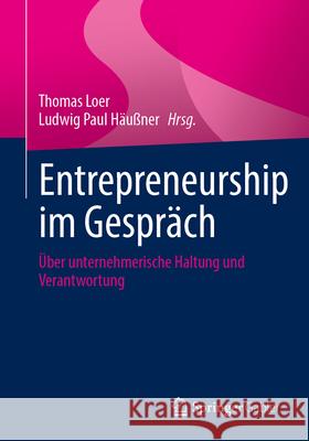 Entrepreneurship Im Gespr?ch: ?ber Unternehmerische Haltung Und Verantwortung Thomas Loer Ludwig Paul H?u?ner 9783658495824