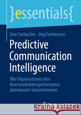 Predictive Communication Intelligence: Wie Organisationen Ihre Kommunikationsperformance Datenbasiert Transformieren Uwe Seebacher J?rg Forthmann 9783658496234 Springer Gabler