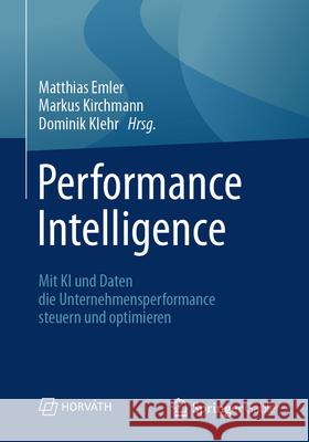 Performance Intelligence: Mit KI Und Daten Die Unternehmensperformance Steuern Und Optimieren Matthias Emler Markus Kirchmann Dominik Klehr 9783658496371 Springer Gabler