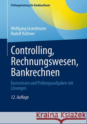 Controlling, Rechnungswesen, Bankrechnen: Basiswissen Und Pr?fungsaufgaben Mit L?sungen Wolfgang Grundmann Rudolf Rathner 9783658496630