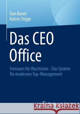 Das CEO Oﬃce: Freiraum F?r Wachstum - Das System F?r Modernes Top-Management Dan Bauer Katrin Stigge 9783658496920 Springer Gabler