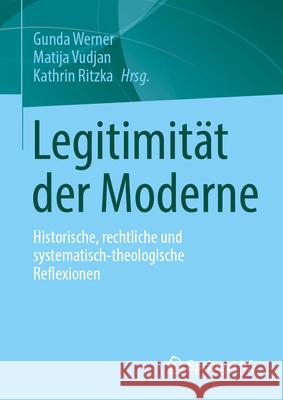 Legitimit?t Der Moderne: Historische, Rechtliche Und Systematisch-Theologische Reflexionen Gunda Werner Matija Vudjan Kathrin Ritzka 9783658496975