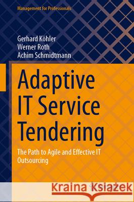 Adaptive It Service Tendering: The Path to Agile and Effective It Outsourcing Gerhard K?hler Werner Roth Achim Schmidtmann 9783658497255 Springer Gabler