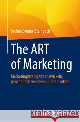 The Art of Marketing: Marketingintelligenz Entwickeln, Ganzheitlich Verstehen Und Einsetzen Jochen Breuer-Steinbach 9783658497804 Springer Gabler