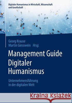 Management Guide Digitaler Humanismus: Unternehmensf?hrung in Der Digitalen Welt Georg Krause Martin-Hannes Giesswein 9783658498689 Springer Gabler