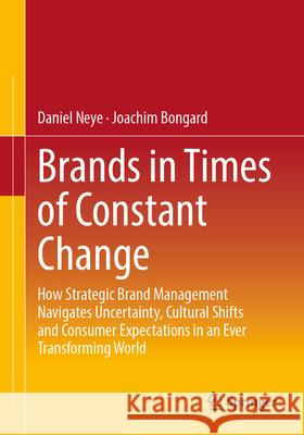 Brands in Times of Constant Change: How Strategic Brand Management Navigates Uncertainty, Cultural Shifts and Consumer Expectations in an Ever Transfo Daniel Neye Joachim Bongard 9783658498986 Springer