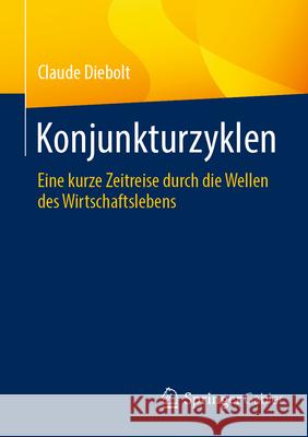 Konjunkturzyklen: Eine Kurze Zeitreise Durch Die Wellen Des Wirtschaftslebens Claude Diebolt 9783658499051 Springer Gabler