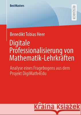 Digitale Professionalisierung Von Mathematik-Lehrkr?ften: Analyse Eines Fragebogens Aus Dem Projekt Digimath4edu Benedikt Tobias Heer 9783658499525 Springer Spektrum