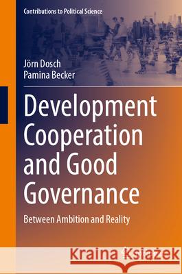 Development Cooperation and Good Governance: Between Ambition and Reality J?rn Dosch Pamina Becker 9783658499600 Springer